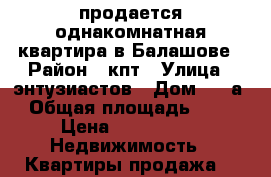 продается однакомнатная квартира в Балашове › Район ­ кпт › Улица ­ энтузиастов › Дом ­ 30а › Общая площадь ­ 30 › Цена ­ 950 000 -  Недвижимость » Квартиры продажа   